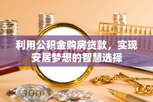 剑川利用公积金购房贷款，实现安居梦想的智慧选择