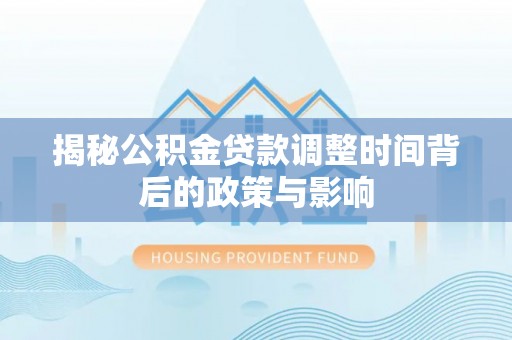 剑川揭秘公积金贷款调整时间背后的政策与影响