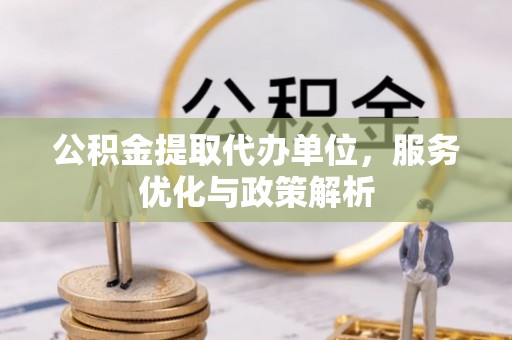 剑川公积金提取代办单位，服务优化与政策解析