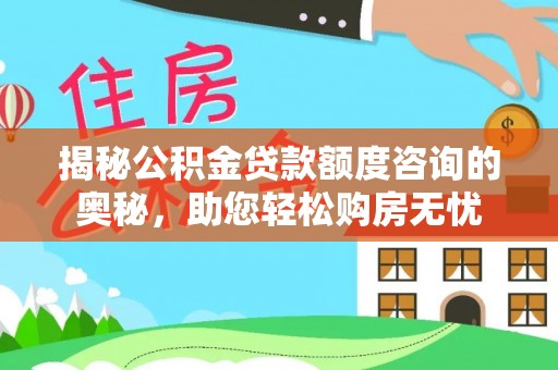 剑川揭秘公积金贷款额度咨询的奥秘，助您轻松购房无忧