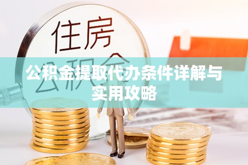剑川公积金提取代办条件详解与实用攻略