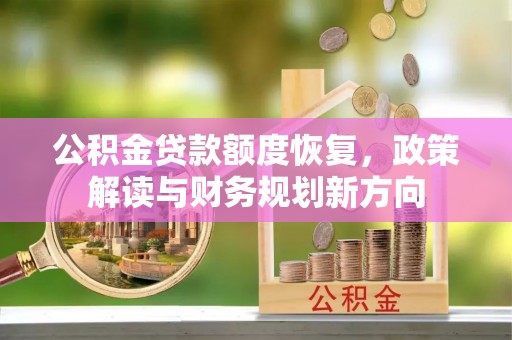 剑川公积金贷款额度恢复，政策解读与财务规划新方向