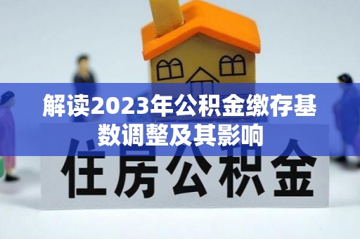 剑川解读2023年公积金缴存基数调整及其影响
