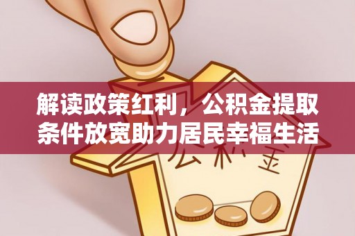 剑川解读政策红利，公积金提取条件放宽助力居民幸福生活