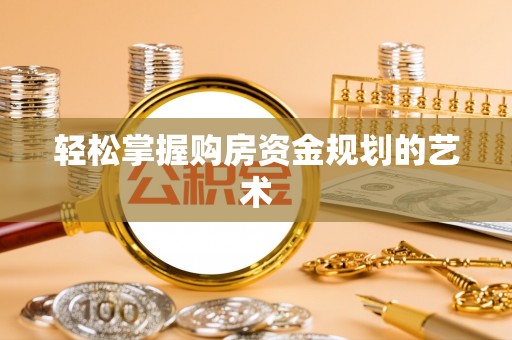 剑川轻松掌握购房资金规划的艺术