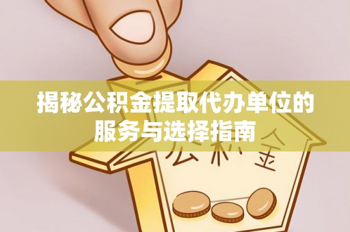 剑川揭秘公积金提取代办单位的服务与选择指南