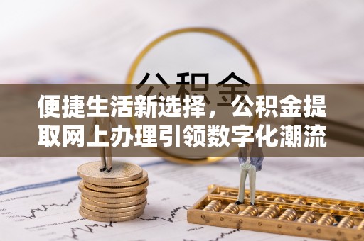 剑川便捷生活新选择，公积金提取网上办理引领数字化潮流