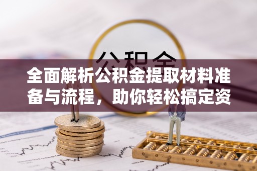 剑川全面解析公积金提取材料准备与流程，助你轻松搞定资金提取