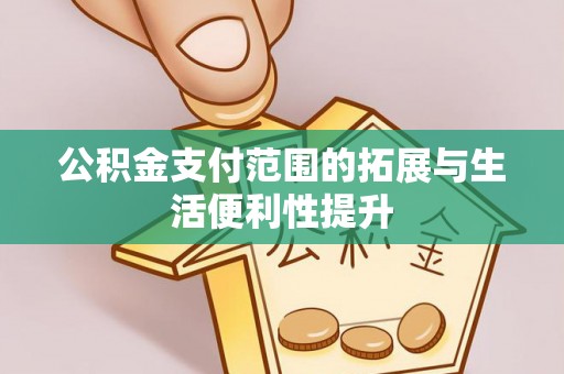 剑川公积金支付范围的拓展与生活便利性提升