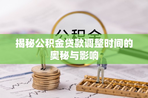 剑川揭秘公积金贷款调整时间的奥秘与影响