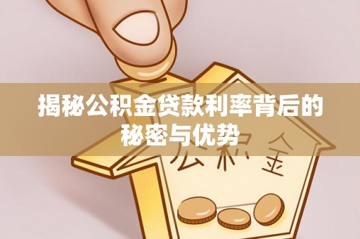 剑川揭秘公积金贷款利率背后的秘密与优势