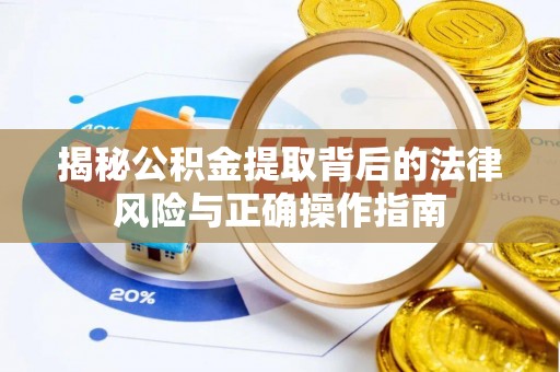 剑川揭秘公积金提取背后的法律风险与正确操作指南