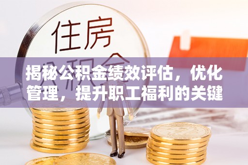 剑川揭秘公积金绩效评估，优化管理，提升职工福利的关键一步