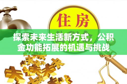 剑川探索未来生活新方式，公积金功能拓展的机遇与挑战