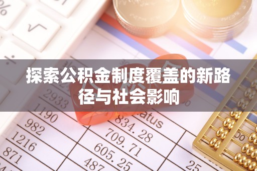 剑川探索公积金制度覆盖的新路径与社会影响