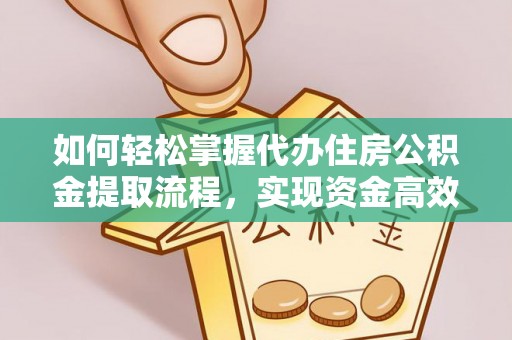 剑川如何轻松掌握代办住房公积金提取流程，实现资金高效利用