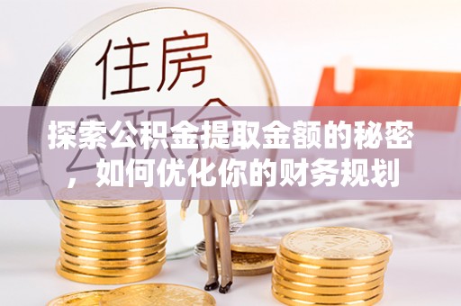 剑川探索公积金提取金额的秘密，如何优化你的财务规划