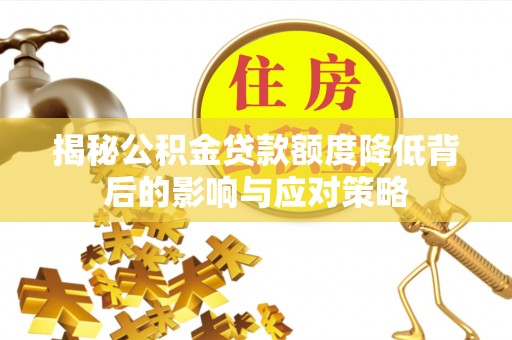 剑川揭秘公积金贷款额度降低背后的影响与应对策略