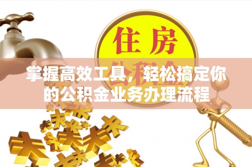 剑川掌握高效工具，轻松搞定你的公积金业务办理流程
