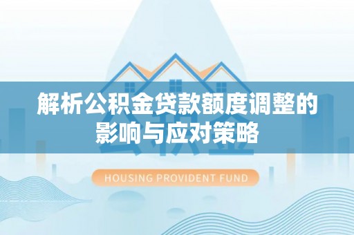 剑川解析公积金贷款额度调整的影响与应对策略