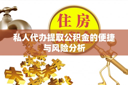 剑川私人代办提取公积金的便捷与风险分析