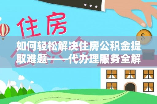 剑川如何轻松解决住房公积金提取难题——代办理服务全解析
