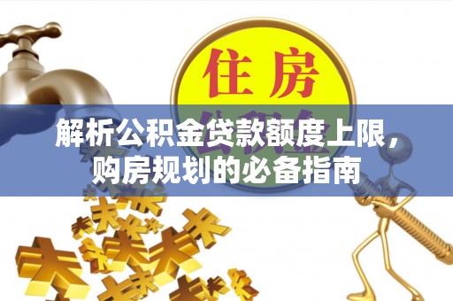 剑川解析公积金贷款额度上限，购房规划的必备指南