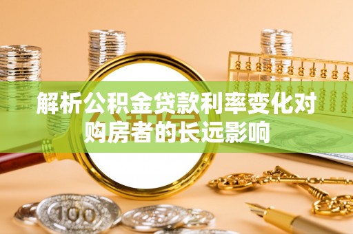 剑川解析公积金贷款利率变化对购房者的长远影响