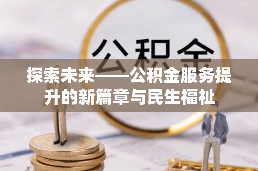 剑川探索未来——公积金服务提升的新篇章与民生福祉