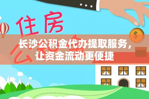 剑川长沙公积金代办提取服务，让资金流动更便捷