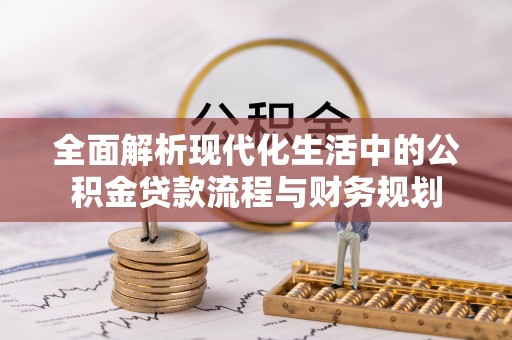 剑川全面解析现代化生活中的公积金贷款流程与财务规划