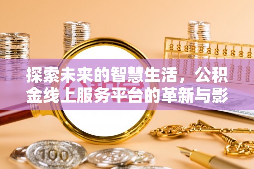 剑川探索未来的智慧生活，公积金线上服务平台的革新与影响