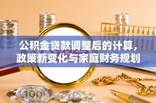 剑川公积金贷款调整后的计算，政策新变化与家庭财务规划