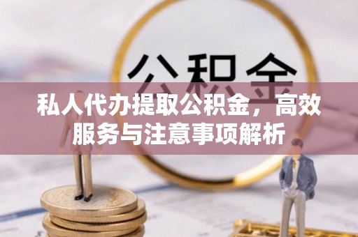 剑川私人代办提取公积金，高效服务与注意事项解析