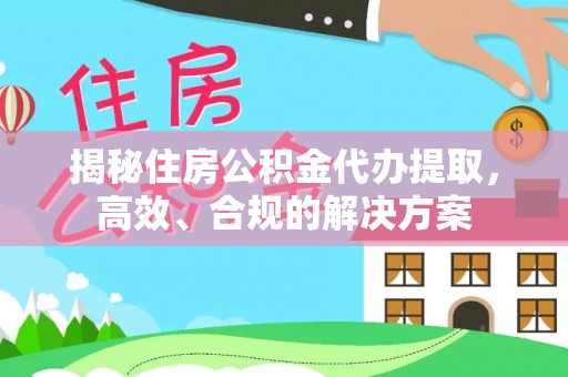 剑川揭秘住房公积金代办提取，高效、合规的解决方案