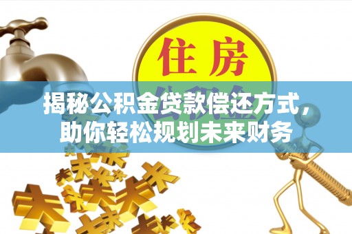 剑川揭秘公积金贷款偿还方式，助你轻松规划未来财务