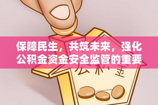 剑川保障民生，共筑未来，强化公积金资金安全监管的重要性