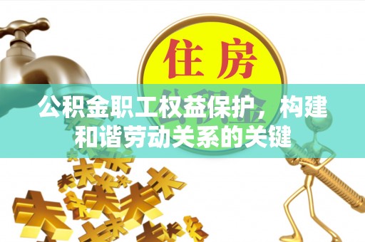 剑川公积金职工权益保护，构建和谐劳动关系的关键