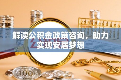 剑川解读公积金政策咨询，助力实现安居梦想