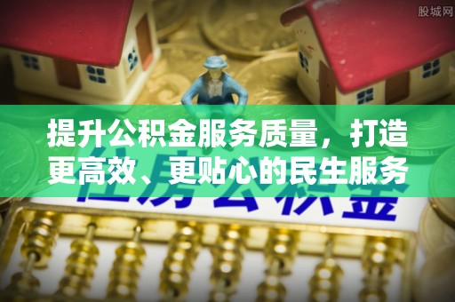 剑川提升公积金服务质量，打造更高效、更贴心的民生服务体验