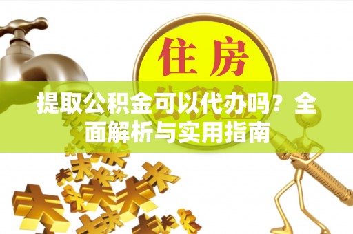 剑川提取公积金可以代办吗？全面解析与实用指南