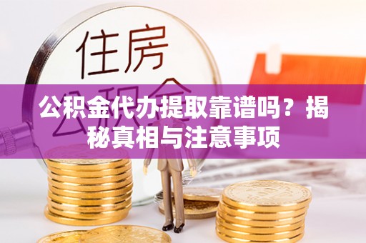 剑川公积金代办提取靠谱吗？揭秘真相与注意事项