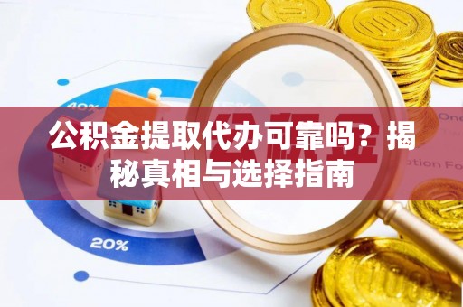 剑川公积金提取代办可靠吗？揭秘真相与选择指南
