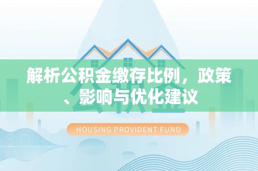 剑川解析公积金缴存比例，政策、影响与优化建议