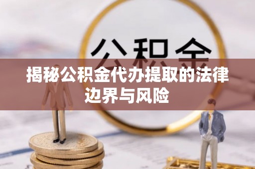 剑川揭秘公积金代办提取的法律边界与风险