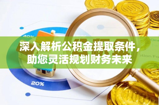 剑川深入解析公积金提取条件，助您灵活规划财务未来