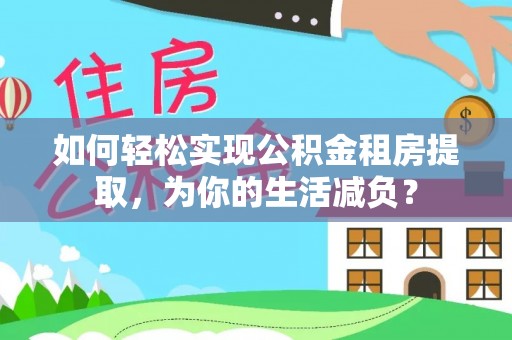 剑川如何轻松实现公积金租房提取，为你的生活减负？