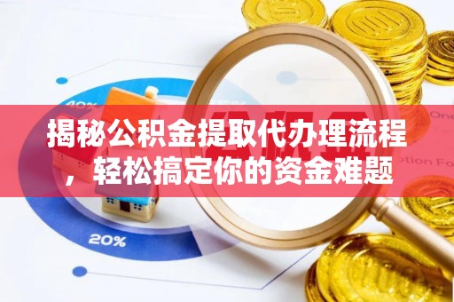 剑川揭秘公积金提取代办理流程，轻松搞定你的资金难题