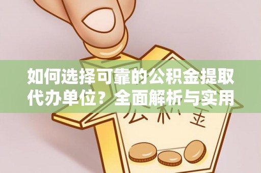 剑川如何选择可靠的公积金提取代办单位？全面解析与实用建议