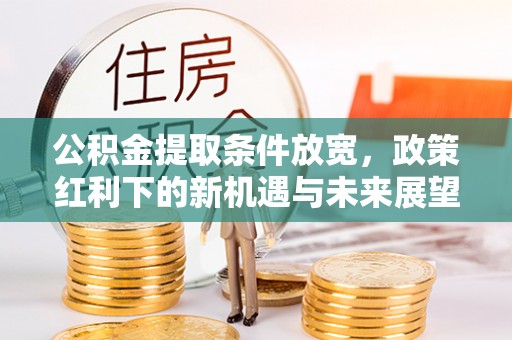 剑川公积金提取条件放宽，政策红利下的新机遇与未来展望